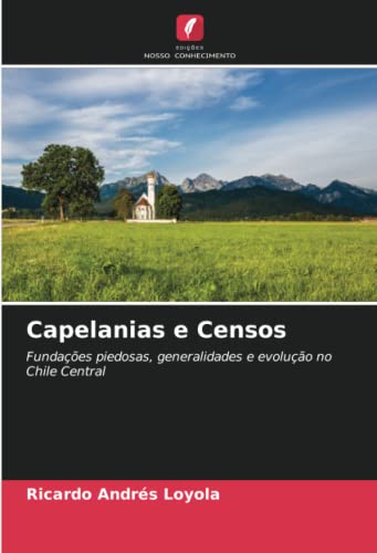 Ler Capelanias e Censos: Fundações piedosas, generalidades e evolução no Chile Central, do autor Ricardo Andrés Loyola